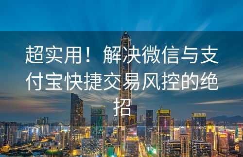 超实用！解决微信与支付宝快捷交易风控的绝招