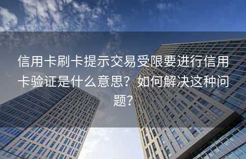 信用卡刷卡提示交易受限要进行信用卡验证是什么意思？如何解决这种问题？