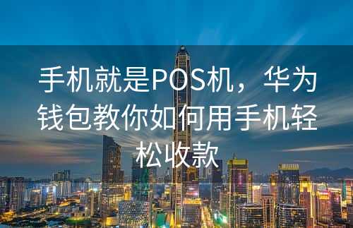 手机就是POS机，华为钱包教你如何用手机轻松收款