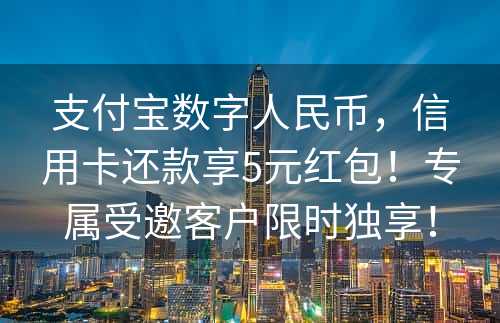 支付宝数字人民币，信用卡还款享5元红包！专属受邀客户限时独享！