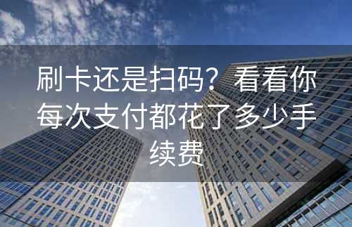 刷卡还是扫码？看看你每次支付都花了多少手续费