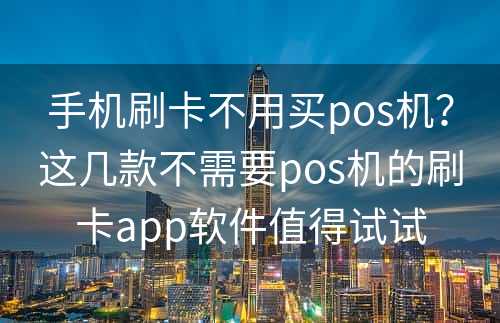 手机刷卡不用买pos机？这几款不需要pos机的刷卡app软件值得试试