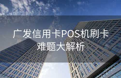 广发信用卡POS机刷卡难题大解析