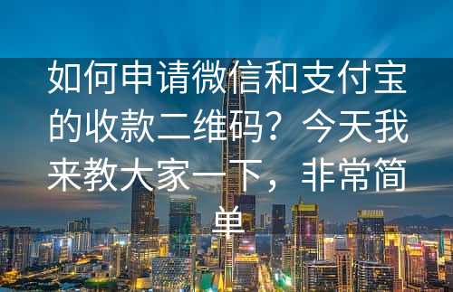 如何申请微信和支付宝的收款二维码？今天我来教大家一下，非常简单