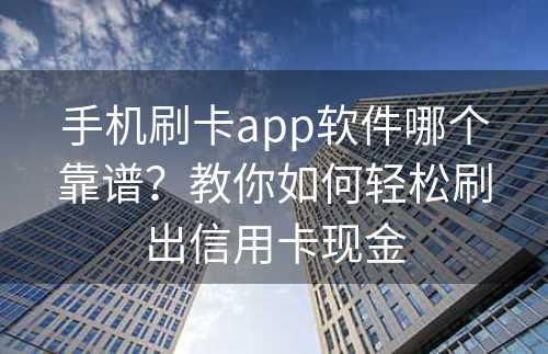 手机刷卡app软件哪个靠谱？教你如何轻松刷出信用卡现金