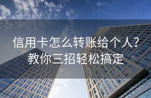 信用卡怎么转账给个人？教你三招轻松搞定