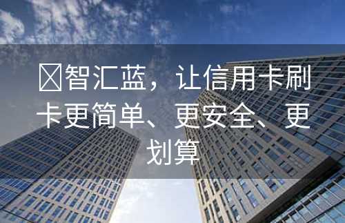 ​智汇蓝，让信用卡刷卡更简单、更安全、更划算