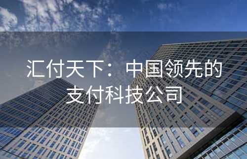 汇付天下：中国领先的支付科技公司