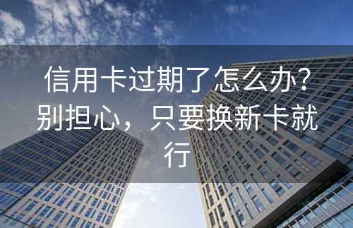 信用卡过期了怎么办？别担心，只要换新卡就行