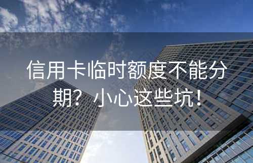 信用卡临时额度不能分期？小心这些坑！