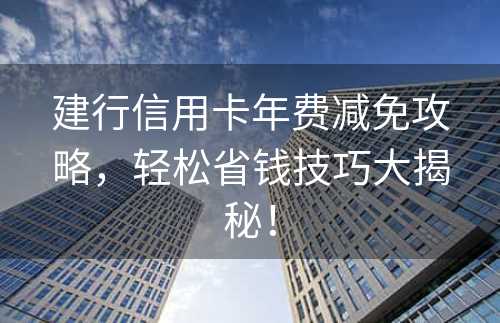 建行信用卡年费减免攻略，轻松省钱技巧大揭秘！