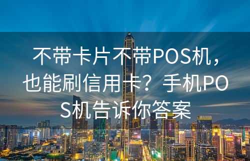 不带卡片不带POS机，也能刷信用卡？手机POS机告诉你答案