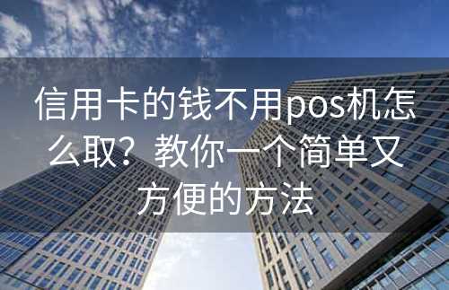 信用卡的钱不用pos机怎么取？教你一个简单又方便的方法