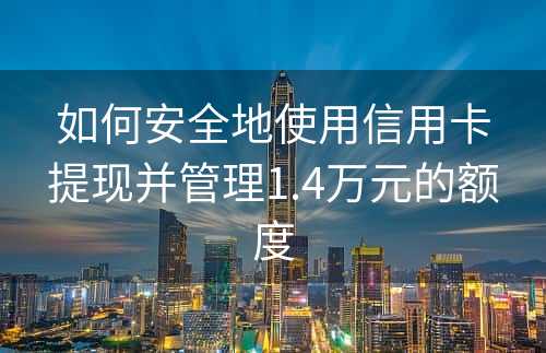 如何安全地使用信用卡提现并管理1.4万元的额度