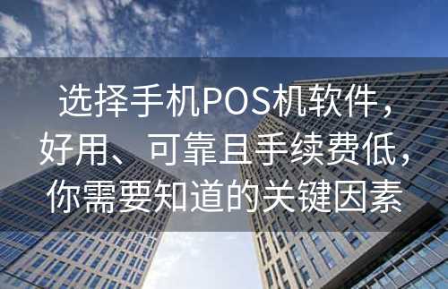 选择手机POS机软件，好用、可靠且手续费低，你需要知道的关键因素