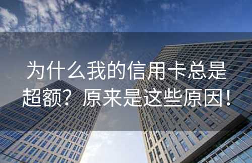 为什么我的信用卡总是超额？原来是这些原因！