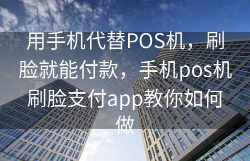 用手机代替POS机，刷脸就能付款，手机pos机刷脸支付app教你如何做