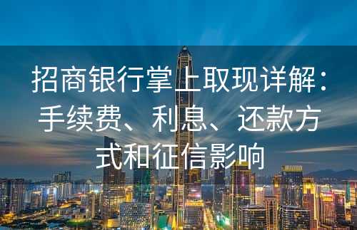 招商银行掌上取现详解：手续费、利息、还款方式和征信影响