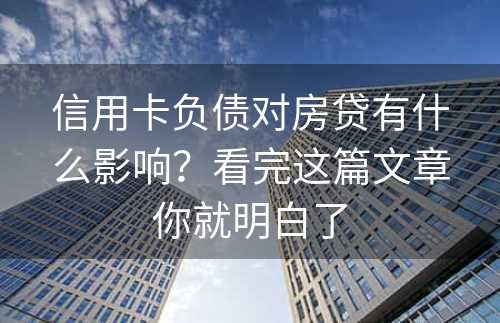 信用卡负债对房贷有什么影响？看完这篇文章你就明白了