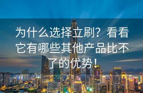 为什么选择立刷？看看它有哪些其他产品比不了的优势！