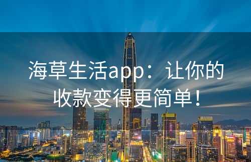 海草生活app：让你的收款变得更简单！