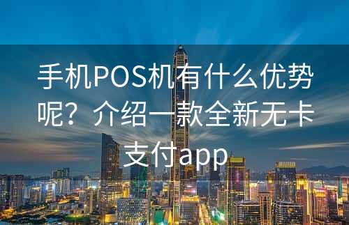 手机POS机有什么优势呢？介绍一款全新无卡支付app