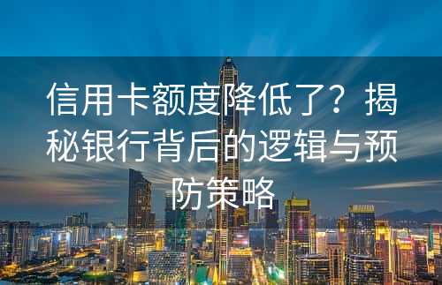 信用卡额度降低了？揭秘银行背后的逻辑与预防策略