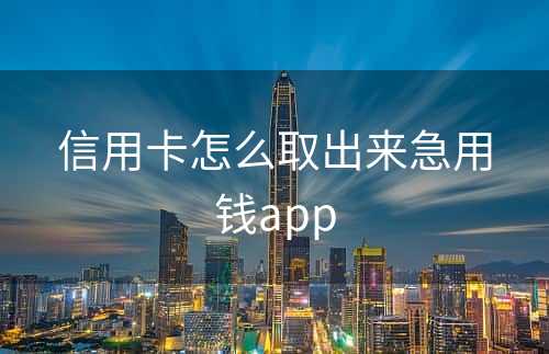 信用卡怎么取出来急用钱app