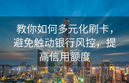 教你如何多元化刷卡，避免触动银行风控，提高信用额度