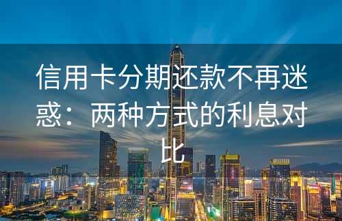 信用卡分期还款不再迷惑：两种方式的利息对比