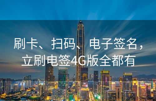 刷卡、扫码、电子签名，立刷电签4G版全都有