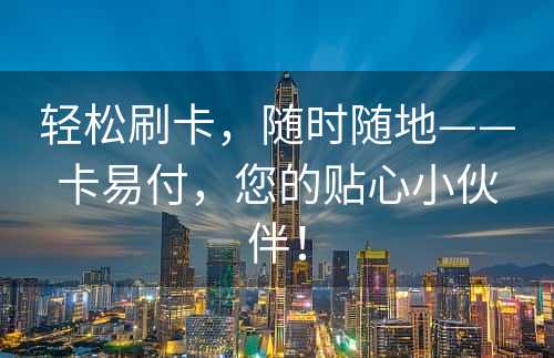 轻松刷卡，随时随地——卡易付，您的贴心小伙伴！