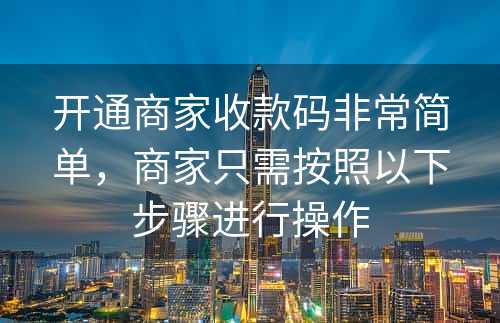 开通商家收款码非常简单，商家只需按照以下步骤进行操作