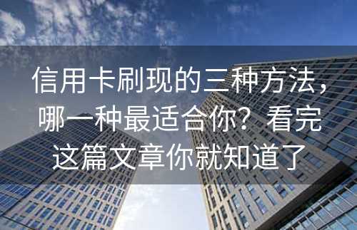 信用卡刷现的三种方法，哪一种最适合你？看完这篇文章你就知道了