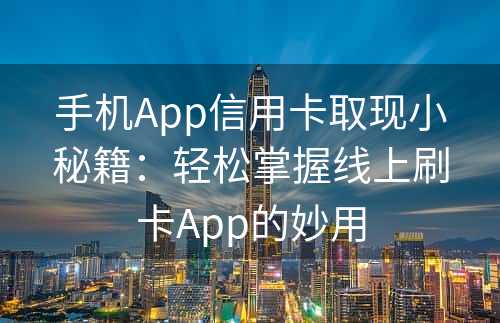 手机App信用卡取现小秘籍：轻松掌握线上刷卡App的妙用