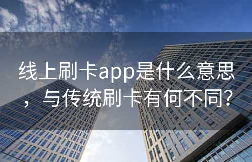 线上刷卡app是什么意思，与传统刷卡有何不同？