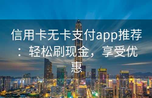 信用卡无卡支付app推荐：轻松刷现金，享受优惠