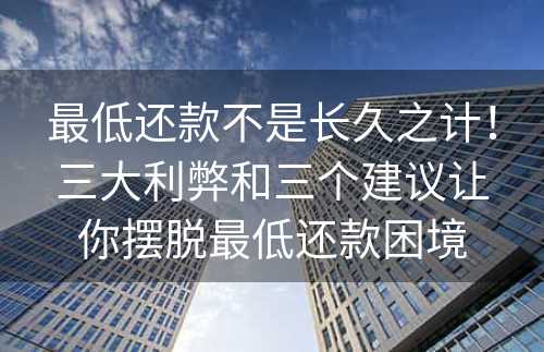 最低还款不是长久之计！三大利弊和三个建议让你摆脱最低还款困境