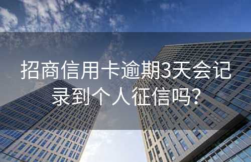 招商信用卡逾期3天会记录到个人征信吗？