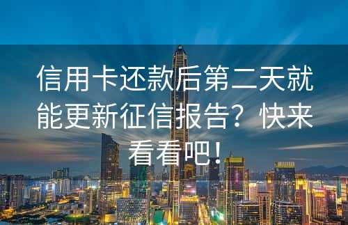 信用卡还款后第二天就能更新征信报告？快来看看吧！