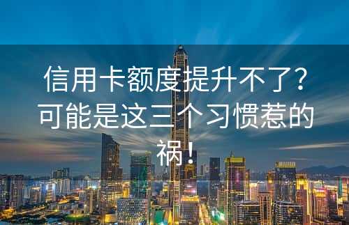 信用卡额度提升不了？可能是这三个习惯惹的祸！