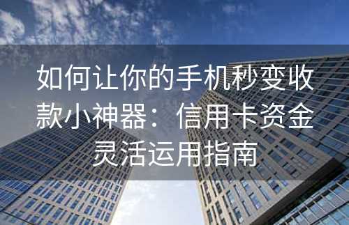 如何让你的手机秒变收款小神器：信用卡资金灵活运用指南