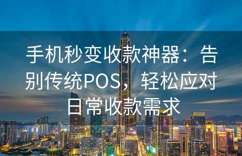 手机秒变收款神器：告别传统POS，轻松应对日常收款需求