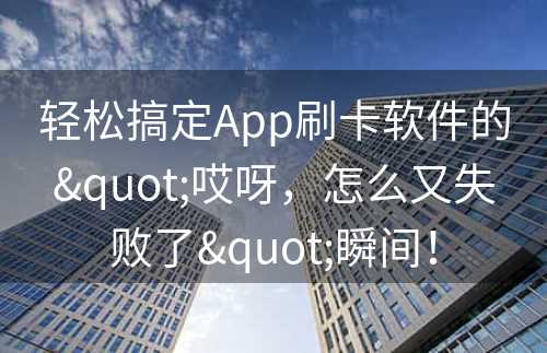 轻松搞定App刷卡软件的"哎呀，怎么又失败了"瞬间！