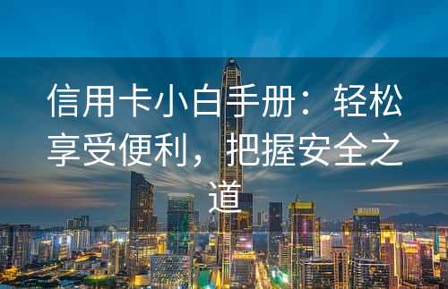 信用卡小白手册：轻松享受便利，把握安全之道