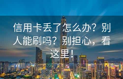 信用卡丢了怎么办？别人能刷吗？别担心，看这里！