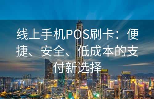 线上手机POS刷卡：便捷、安全、低成本的支付新选择