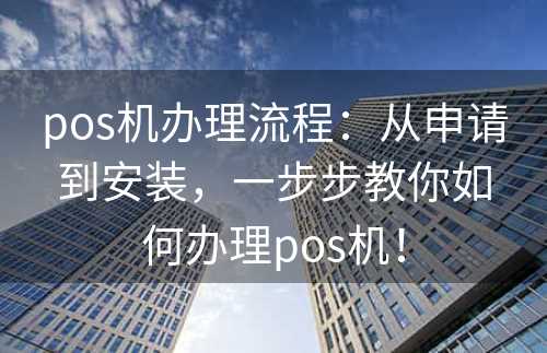 pos机办理流程：从申请到安装，一步步教你如何办理pos机！