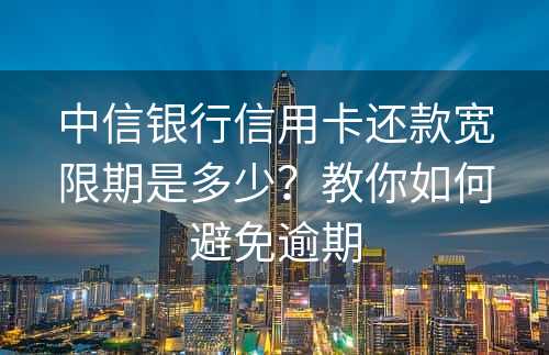 中信银行信用卡还款宽限期是多少？教你如何避免逾期