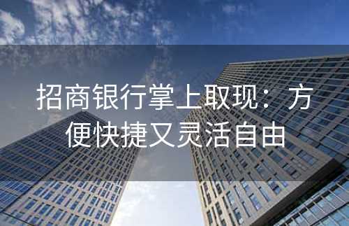 招商银行掌上取现：方便快捷又灵活自由
